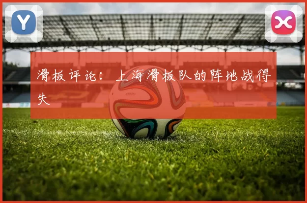 滑板评论：上海滑板队的阵地战得失