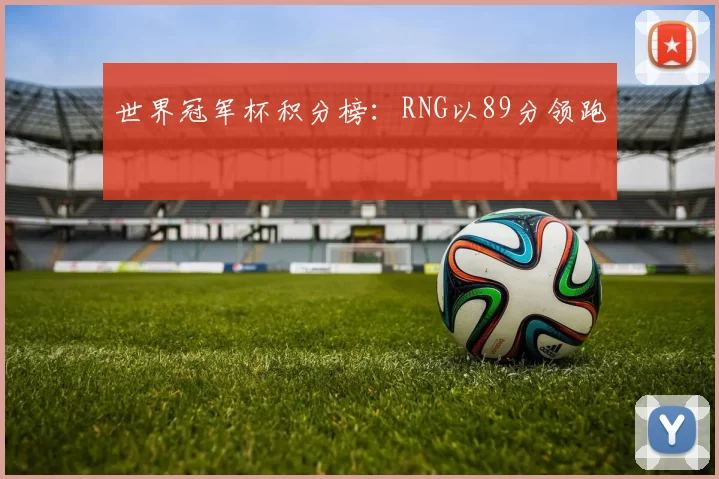 世界冠军杯积分榜：RNG以89分领跑