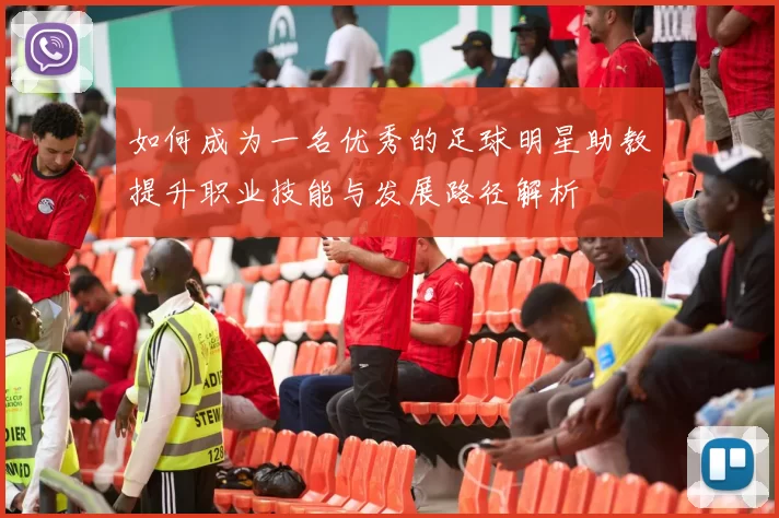 如何成为一名优秀的足球明星助教提升职业技能与发展路径解析