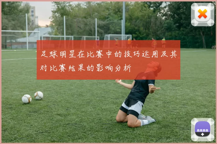 足球明星在比赛中的技巧运用及其对比赛结果的影响分析