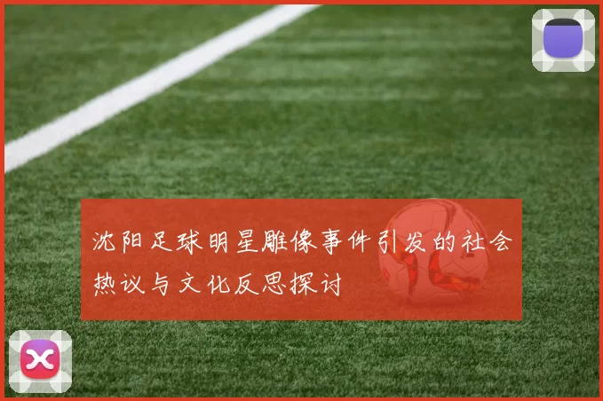 沈阳足球明星雕像事件引发的社会热议与文化反思探讨