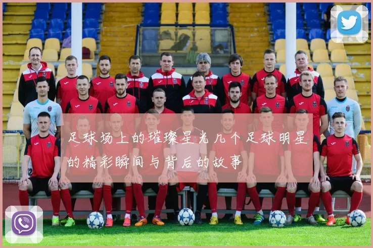 足球场上的璀璨星光几个足球明星的精彩瞬间与背后的故事