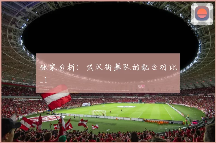 独家分析：武汉街舞队的配合对比_1