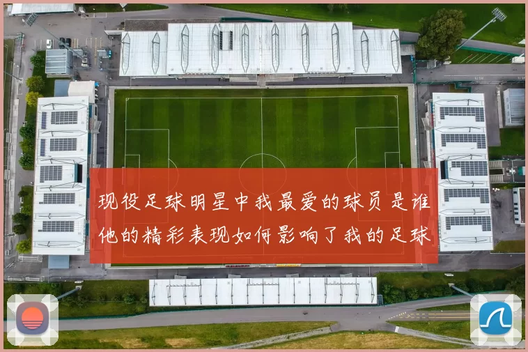 现役足球明星中我最爱的球员是谁他的精彩表现如何影响了我的足球观
